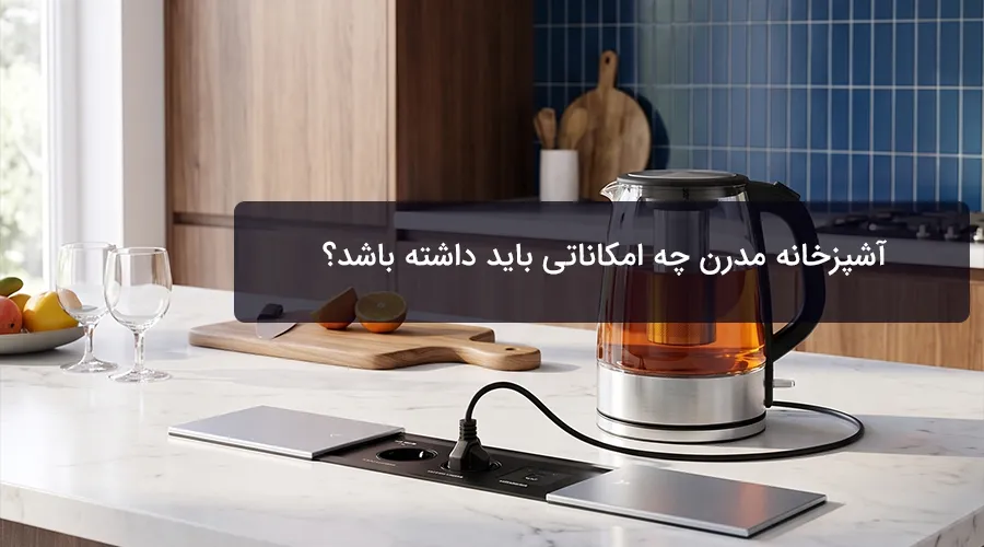 آشپزخانه مدرن چه امکاناتی باید داشته باشد؟